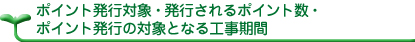 ポイント発行対象・発行されるポイント数・ポイント発行の対象となる工事期間